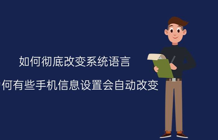 如何彻底改变系统语言 为何有些手机信息设置会自动改变？